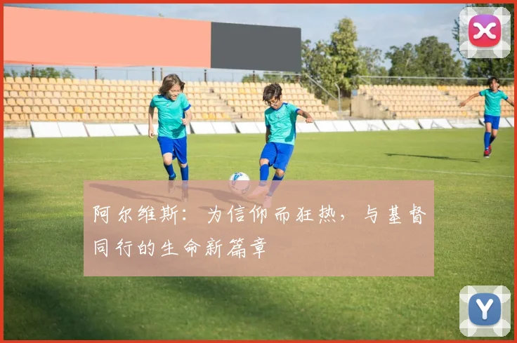 阿尔维斯：为信仰而狂热，与基督同行的生命新篇章