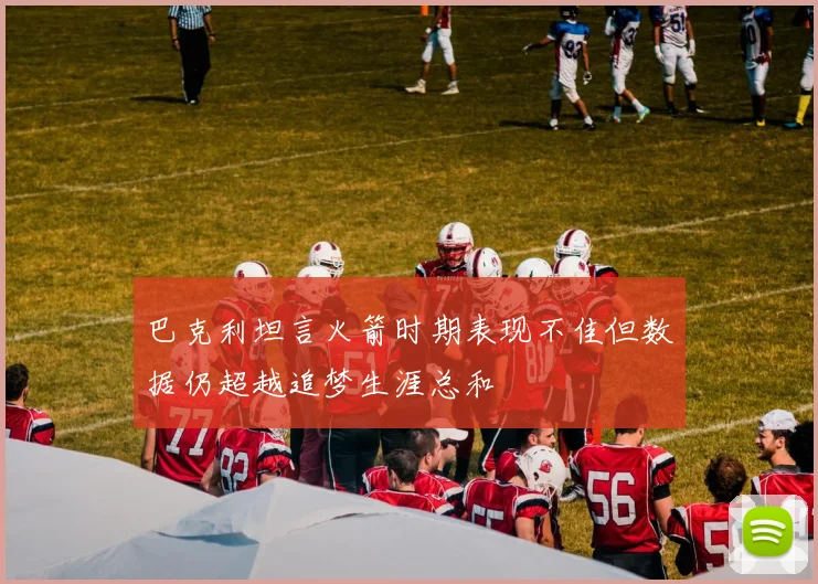 巴克利坦言火箭时期表现不佳但数据仍超越追梦生涯总和