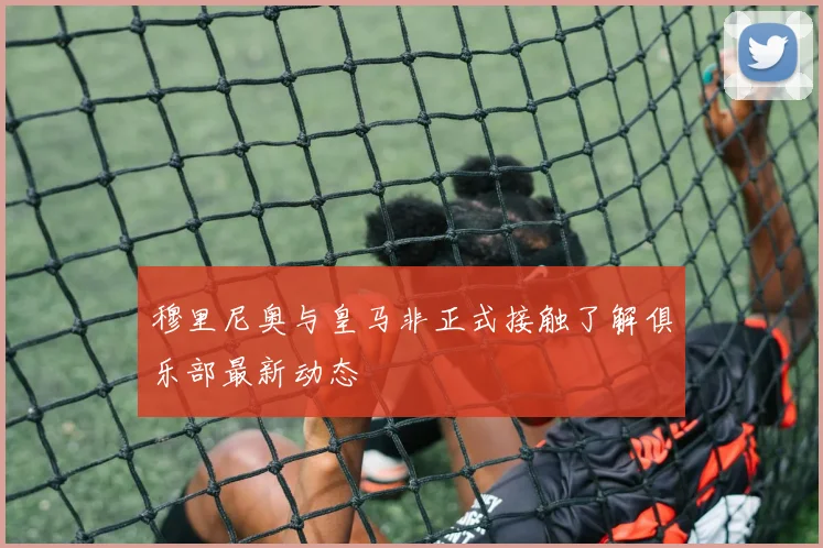 穆里尼奥与皇马非正式接触了解俱乐部最新动态