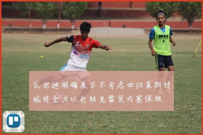瓦尔迪明确表示不考虑回归莱斯特城将全力以赴助克雷莫内塞保级
