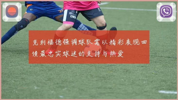 克利福德强调球队需以精彩表现回馈最忠实球迷的支持与热爱