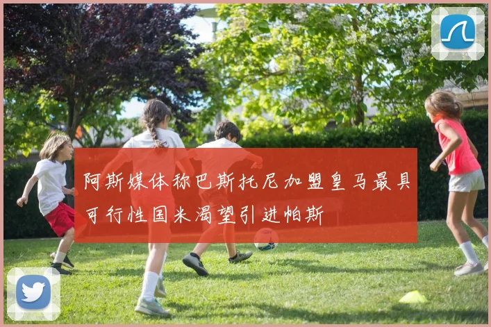 阿斯媒体称巴斯托尼加盟皇马最具可行性国米渴望引进帕斯