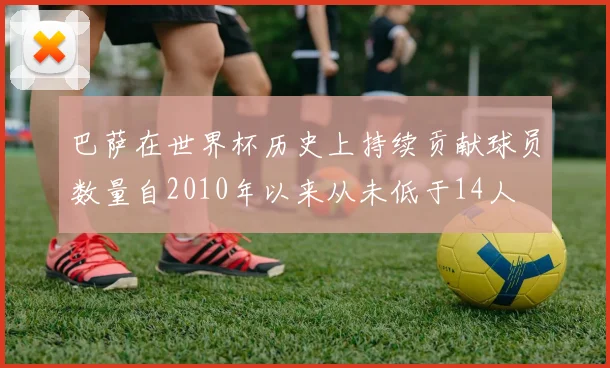 巴萨在世界杯历史上持续贡献球员数量自2010年以来从未低于14人