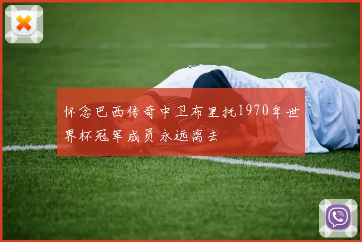 怀念巴西传奇中卫布里托1970年世界杯冠军成员永远离去