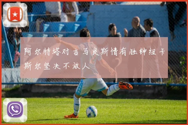 阿尔特塔对吉马良斯情有独钟纽卡斯尔坚决不放人