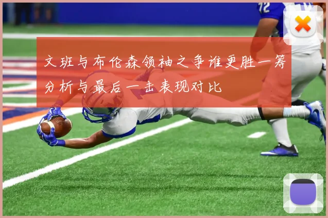 文班与布伦森领袖之争谁更胜一筹分析与最后一击表现对比